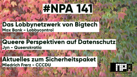 #NPA 141 Bild im Hintergrund von Blättern in Rot, grün und gelb, verschwommen. Im Vordergrund schwarze Schrift auf weißem Balken: Das Lobbynetzwerk von Bigtech, Max - Lobbycontrol, Queere Perspektiven auf Datenschutz - Jyn von Queerokratia, Aktuelles zum Sicherheitspaket - Miedrich Frerz unten links in der Ecke das Logo des NPA in SW