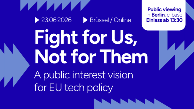 Sharepic zur Veranstaltung "Fight for Us, Not for Them - A public interest vision for EU tech policy" mit den Daten: 23.06.2026, Brüssel/online, Public viewing in Berlin, c-base, Einlass ab 13:30.